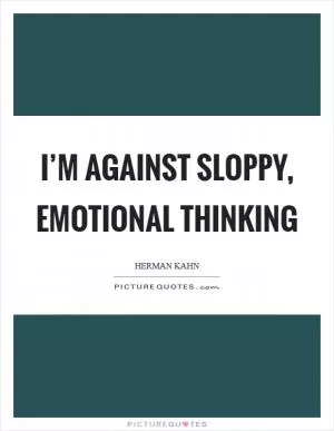 I’m against sloppy, emotional thinking Picture Quote #1