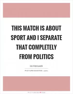 This match is about sport and I separate that completely from politics Picture Quote #1
