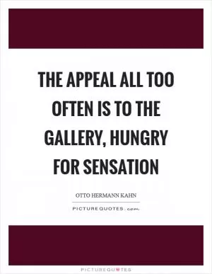 The appeal all too often is to the gallery, hungry for sensation Picture Quote #1
