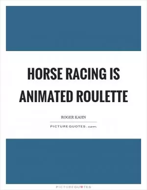 Horse racing is animated roulette Picture Quote #1