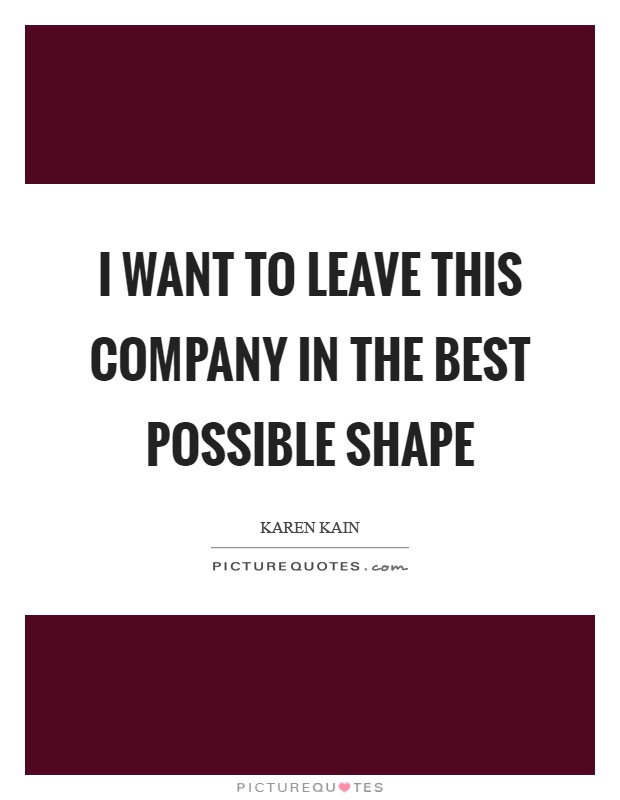 I want to leave this company in the best possible shape Picture Quote #1