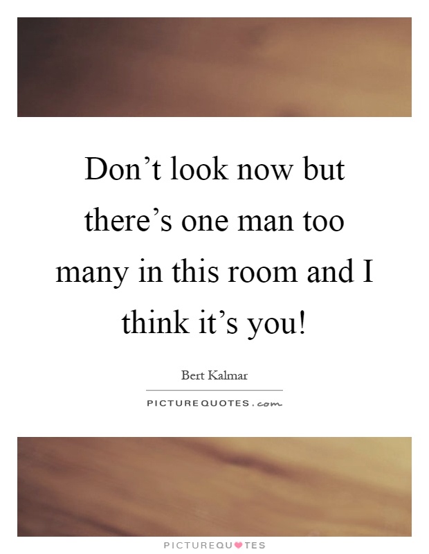 Don't look now but there's one man too many in this room and I think it's you! Picture Quote #1