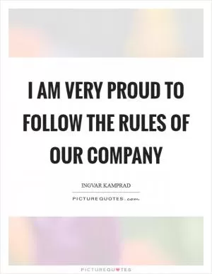 I am very proud to follow the rules of our company Picture Quote #1