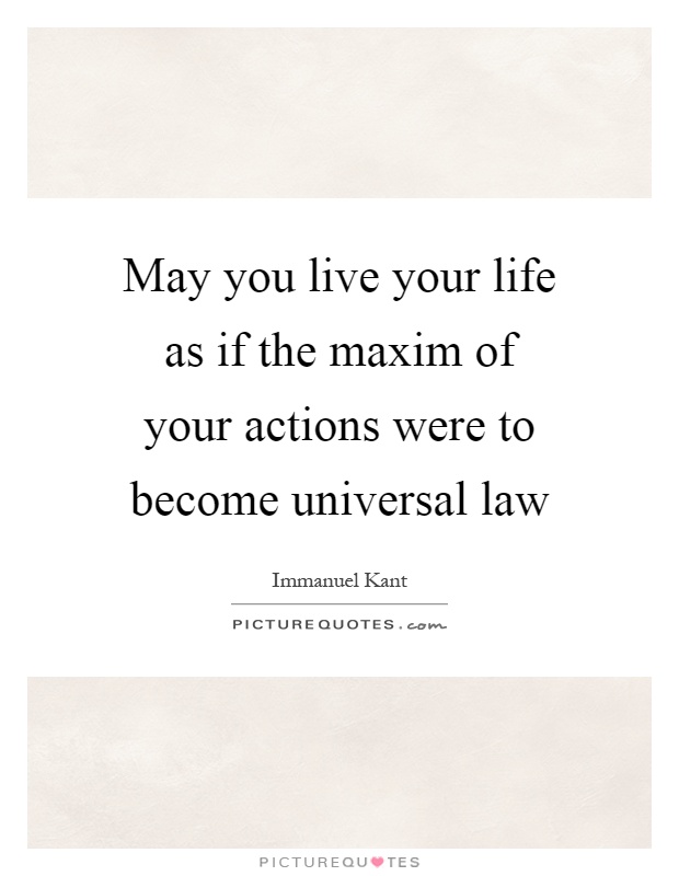 May you live your life as if the maxim of your actions were to become universal law Picture Quote #1