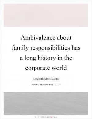 Ambivalence about family responsibilities has a long history in the corporate world Picture Quote #1