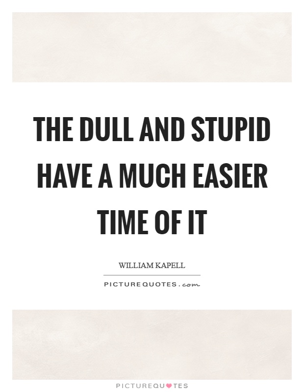 The dull and stupid have a much easier time of it Picture Quote #1
