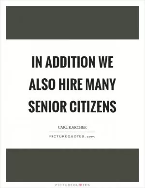 In addition we also hire many senior citizens Picture Quote #1