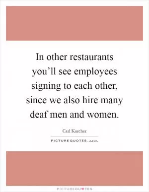 In other restaurants you’ll see employees signing to each other, since we also hire many deaf men and women Picture Quote #1