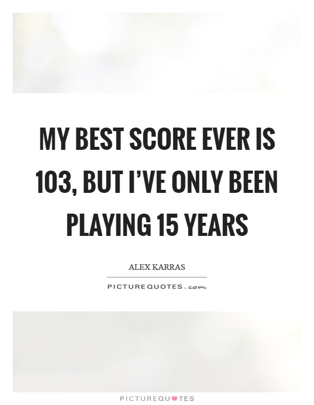 My best score ever is 103, but I've only been playing 15 years Picture Quote #1
