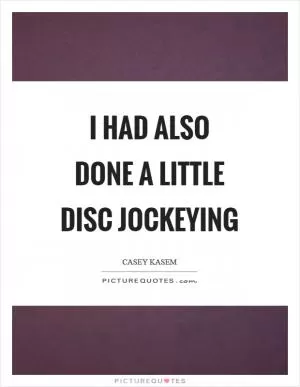 I had also done a little disc jockeying Picture Quote #1