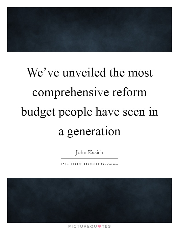 We've unveiled the most comprehensive reform budget people have seen in a generation Picture Quote #1