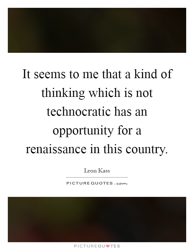 It seems to me that a kind of thinking which is not technocratic has an opportunity for a renaissance in this country Picture Quote #1