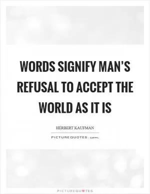 Words signify man’s refusal to accept the world as it is Picture Quote #1