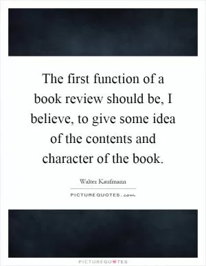 The first function of a book review should be, I believe, to give some idea of the contents and character of the book Picture Quote #1