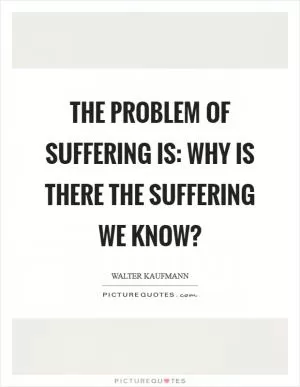 The problem of suffering is: why is there the suffering we know? Picture Quote #1