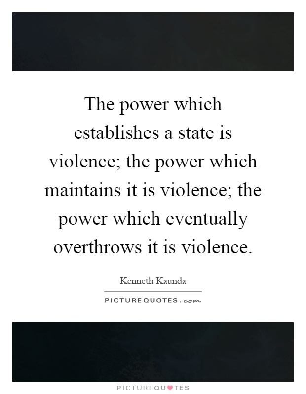 The power which establishes a state is violence; the power which maintains it is violence; the power which eventually overthrows it is violence Picture Quote #1
