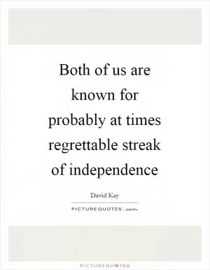 Both of us are known for probably at times regrettable streak of independence Picture Quote #1