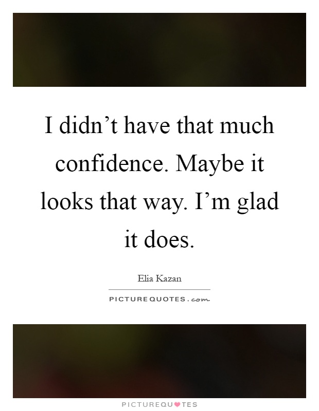 I didn't have that much confidence. Maybe it looks that way. I'm glad it does Picture Quote #1
