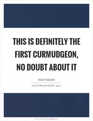 This is definitely the first curmudgeon, no doubt about it Picture Quote #1