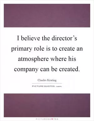 I believe the director’s primary role is to create an atmosphere where his company can be created Picture Quote #1