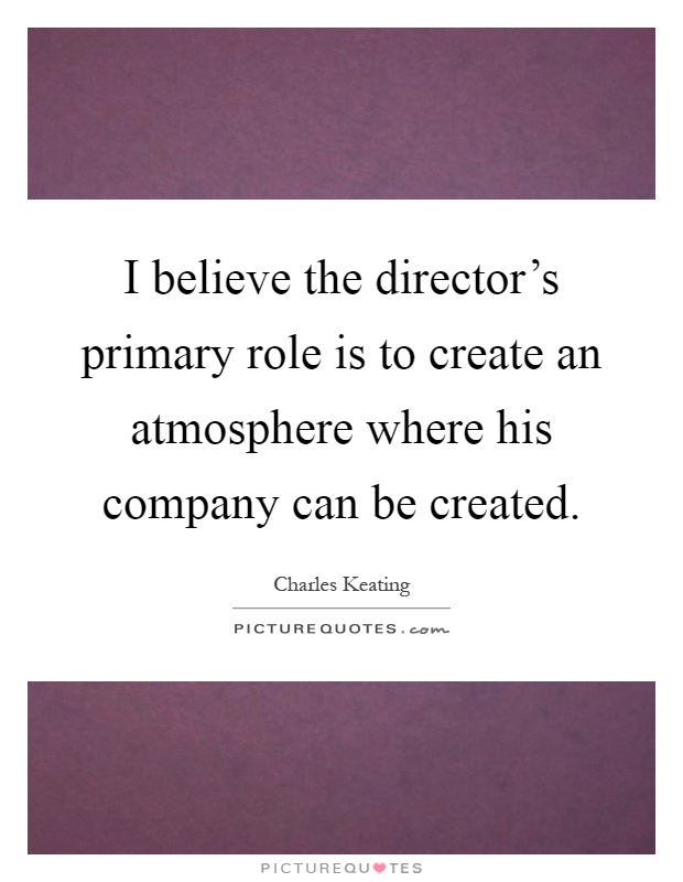 I believe the director's primary role is to create an atmosphere where his company can be created Picture Quote #1