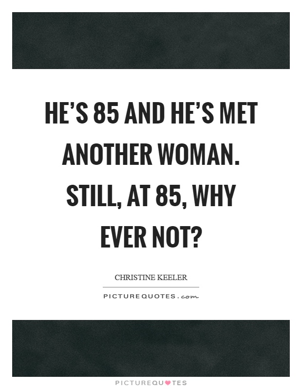 He's 85 and he's met another woman. Still, at 85, why ever not? Picture Quote #1
