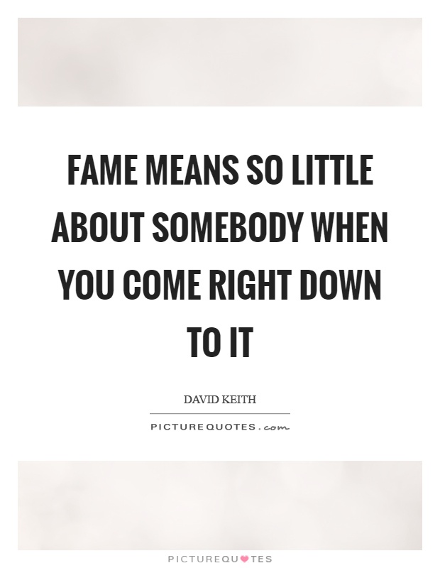 Fame means so little about somebody when you come right down to it Picture Quote #1