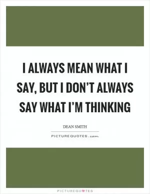 I always mean what I say, but I don’t always say what I’m thinking Picture Quote #1