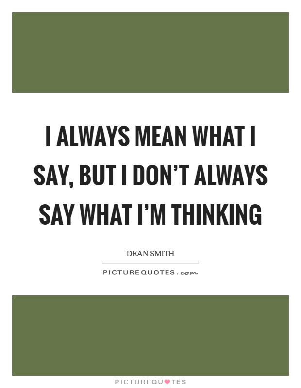 I always mean what I say, but I don't always say what I'm thinking Picture Quote #1
