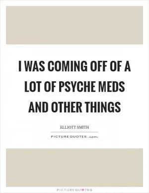 I was coming off of a lot of psyche meds and other things Picture Quote #1