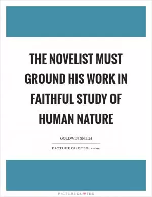 The novelist must ground his work in faithful study of human nature Picture Quote #1