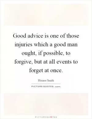Good advice is one of those injuries which a good man ought, if possible, to forgive, but at all events to forget at once Picture Quote #1