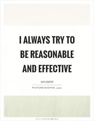 I always try to be reasonable and effective Picture Quote #1