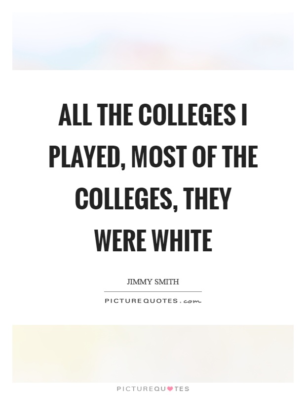All the colleges I played, most of the colleges, they were white Picture Quote #1