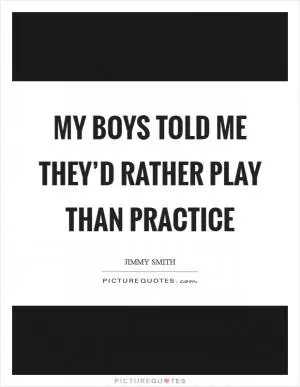 My boys told me they’d rather play than practice Picture Quote #1