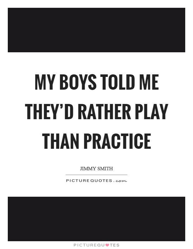 My boys told me they'd rather play than practice Picture Quote #1