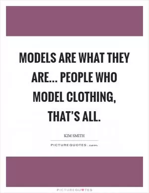 Models are what they are... People who model clothing, that’s all Picture Quote #1