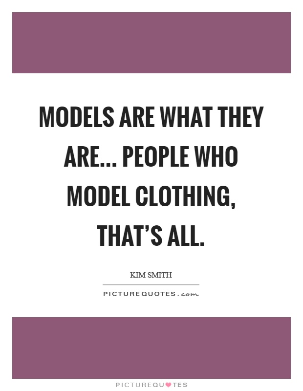 Models are what they are... People who model clothing, that's all Picture Quote #1