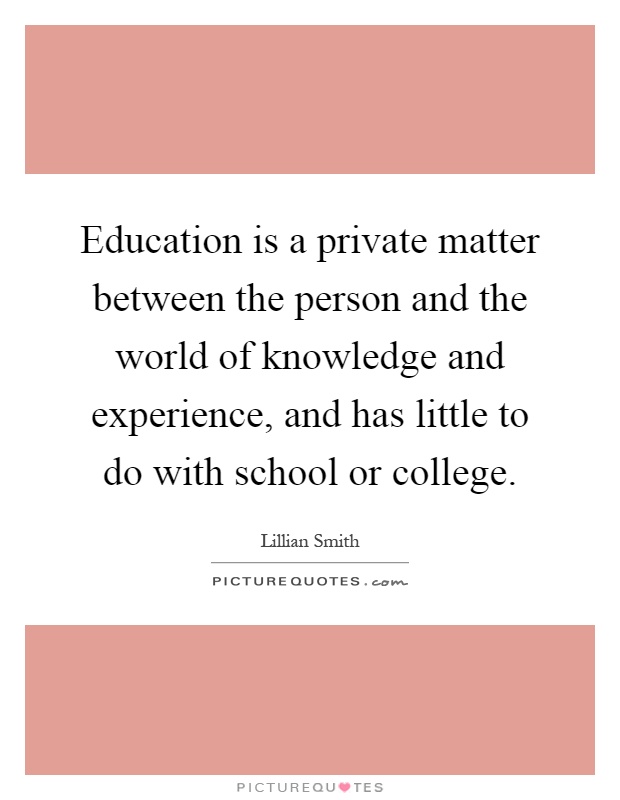 Education is a private matter between the person and the world of knowledge and experience, and has little to do with school or college Picture Quote #1