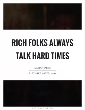 Rich folks always talk hard times Picture Quote #1
