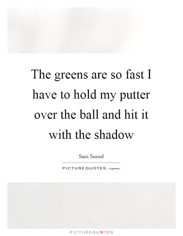 The greens are so fast I have to hold my putter over the ball and hit it with the shadow Picture Quote #1