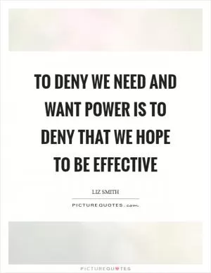 To deny we need and want power is to deny that we hope to be effective Picture Quote #1