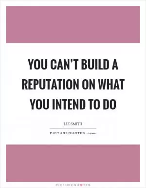 You can’t build a reputation on what you intend to do Picture Quote #1