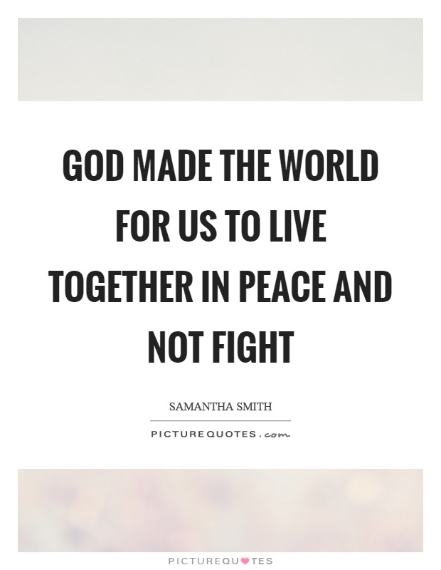 God made the world for us to live together in peace and not fight Picture Quote #1