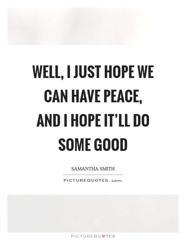 Well, I just hope we can have peace, and I hope it'll do some good Picture Quote #1