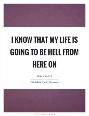 I know that my life is going to be hell from here on Picture Quote #1