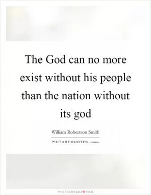The God can no more exist without his people than the nation without its god Picture Quote #1