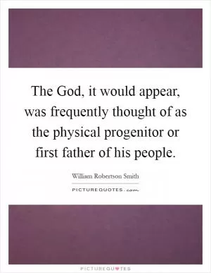 The God, it would appear, was frequently thought of as the physical progenitor or first father of his people Picture Quote #1