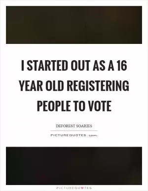 I started out as a 16 year old registering people to vote Picture Quote #1
