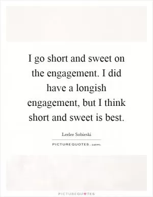 I go short and sweet on the engagement. I did have a longish engagement, but I think short and sweet is best Picture Quote #1